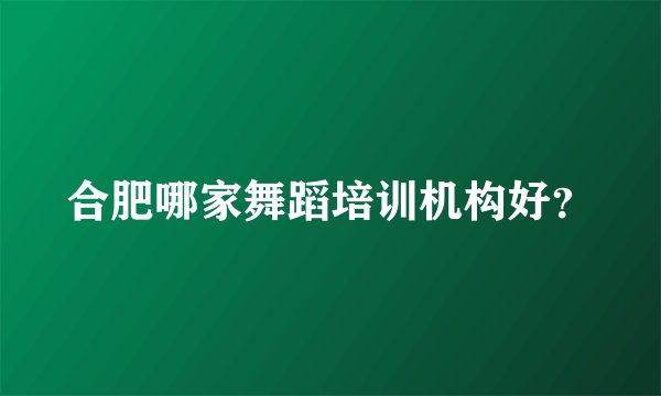 合肥哪家舞蹈培训机构好？