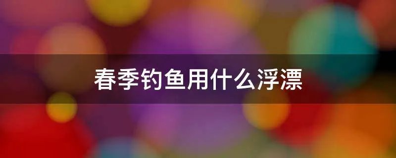 春季钓鱼用什么浮漂