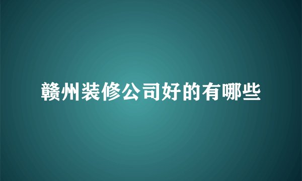 赣州装修公司好的有哪些
