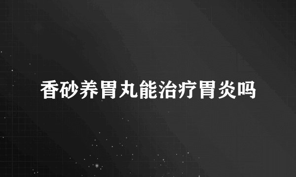 香砂养胃丸能治疗胃炎吗