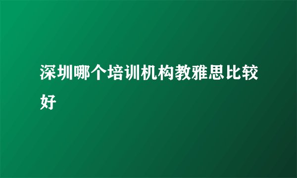 深圳哪个培训机构教雅思比较好
