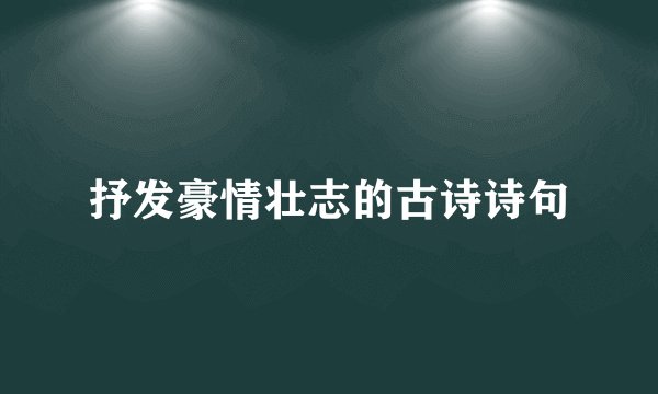 抒发豪情壮志的古诗诗句