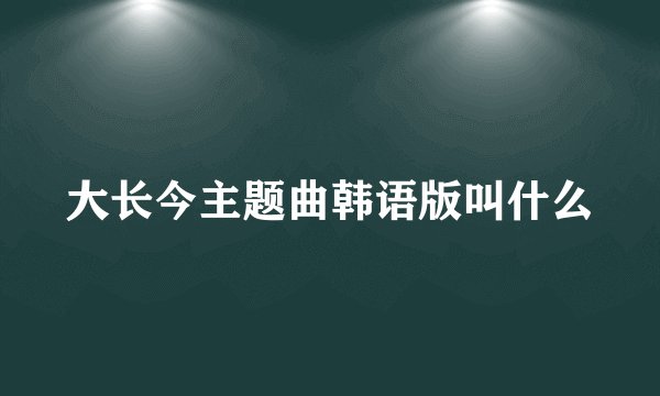 大长今主题曲韩语版叫什么