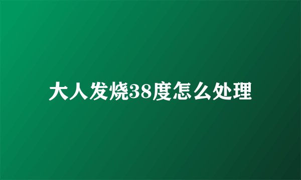 大人发烧38度怎么处理