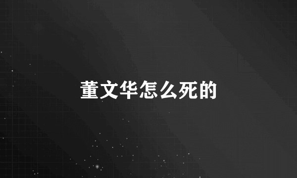 董文华怎么死的