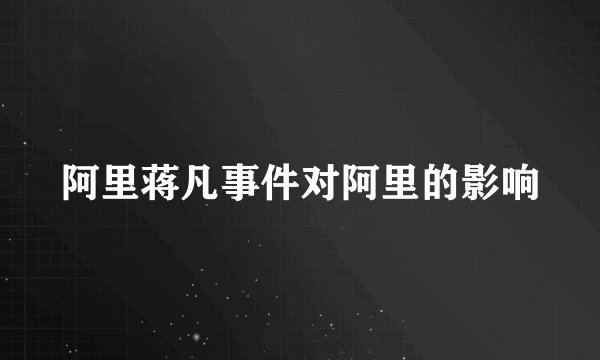 阿里蒋凡事件对阿里的影响
