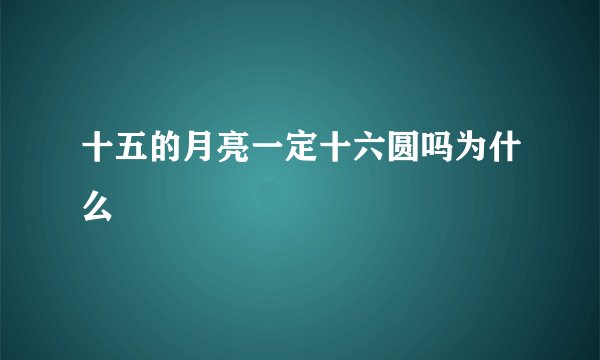 十五的月亮一定十六圆吗为什么