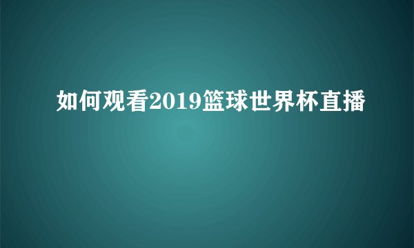 如何观看2019篮球世界杯直播