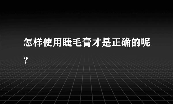 怎样使用睫毛膏才是正确的呢?