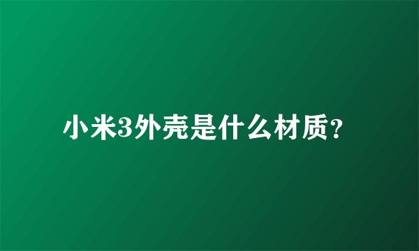 小米3外壳是什么材质？