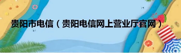 贵阳市电信(贵阳电信网上营业厅官网)