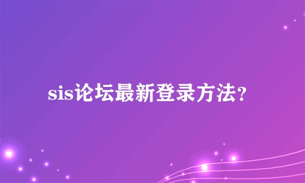 sis论坛最新登录方法？