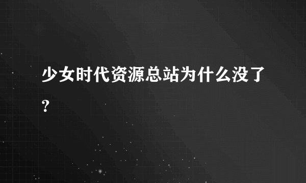 少女时代资源总站为什么没了?