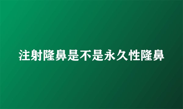 注射隆鼻是不是永久性隆鼻