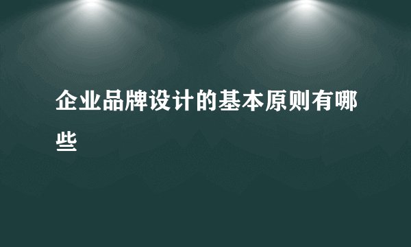 企业品牌设计的基本原则有哪些