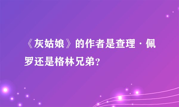 《灰姑娘》的作者是查理·佩罗还是格林兄弟?