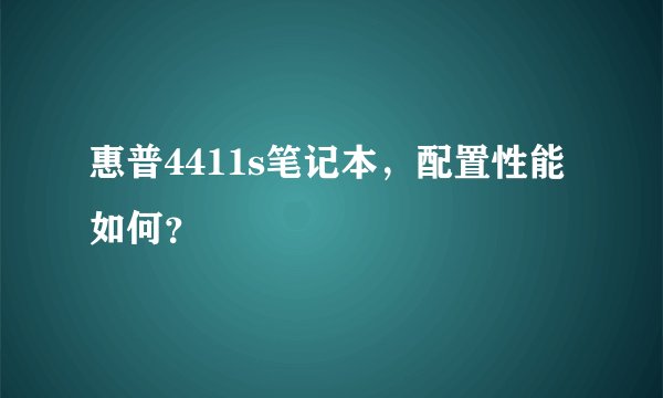 惠普4411s笔记本,配置性能如何?