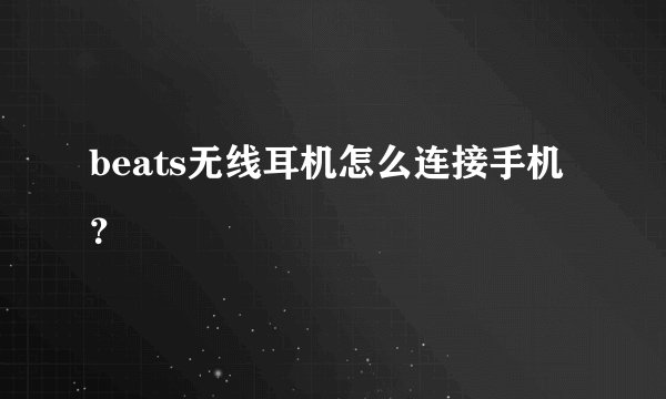 beats无线耳机怎么连接手机?