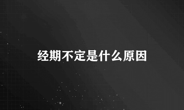 经期不定是什么原因