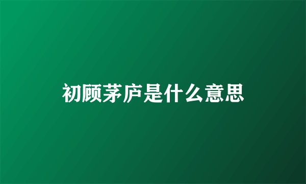 初顾茅庐是什么意思