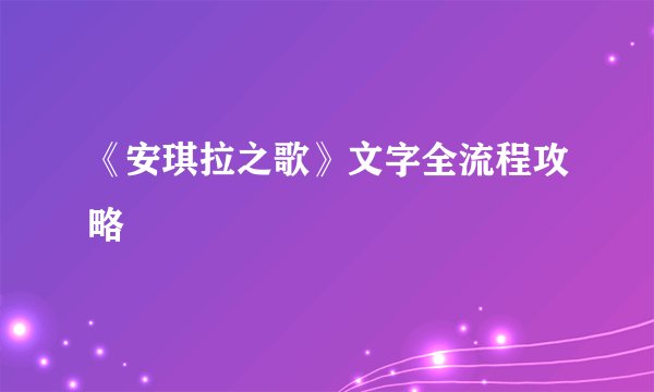 《安琪拉之歌》文字全流程攻略