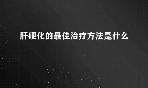 肝硬化的最佳治疗方法是什么