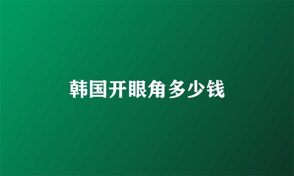 韩国开眼角多少钱