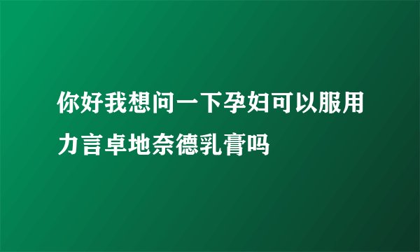你好我想问一下孕妇可以服用力言卓地奈德乳膏吗