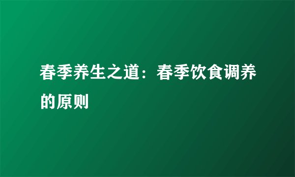 春季养生之道：春季饮食调养的原则