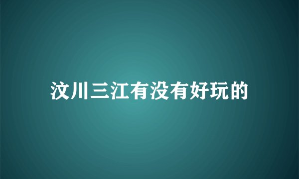 汶川三江有没有好玩的
