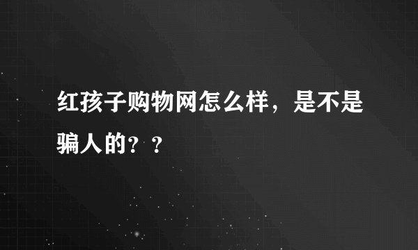 红孩子购物网怎么样,是不是骗人的??