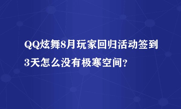 QQ炫舞8月玩家回归活动签到3天怎么没有极寒空间？