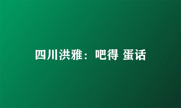 四川洪雅:吧得 蛋话