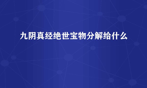 九阴真经绝世宝物分解给什么