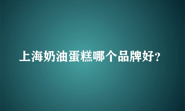 上海奶油蛋糕哪个品牌好?
