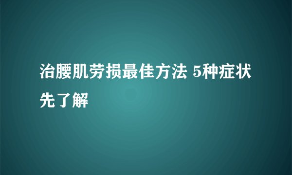 治腰肌劳损最佳方法 5种症状先了解
