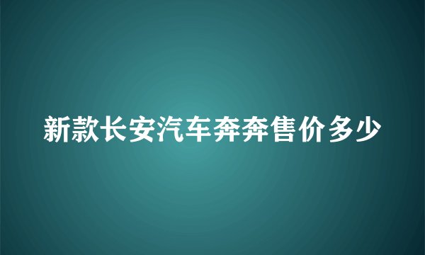 新款长安汽车奔奔售价多少