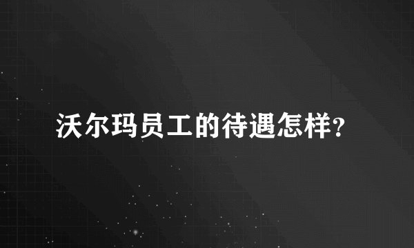 沃尔玛员工的待遇怎样?