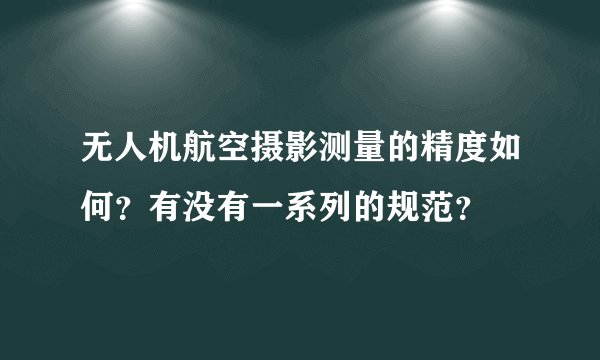 无人机航空摄影测量的精度如何？有没有一系列的规范？