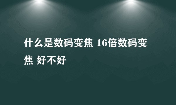 什么是数码变焦 16倍数码变焦 好不好