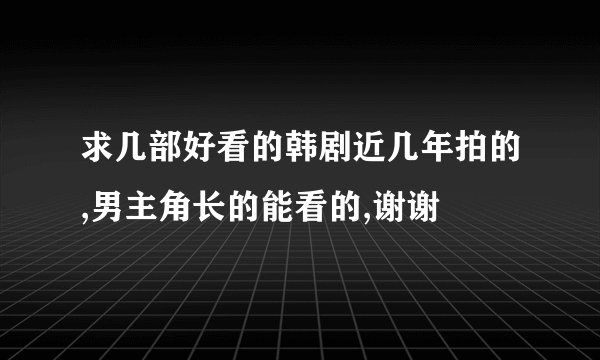 求几部好看的韩剧近几年拍的,男主角长的能看的,谢谢