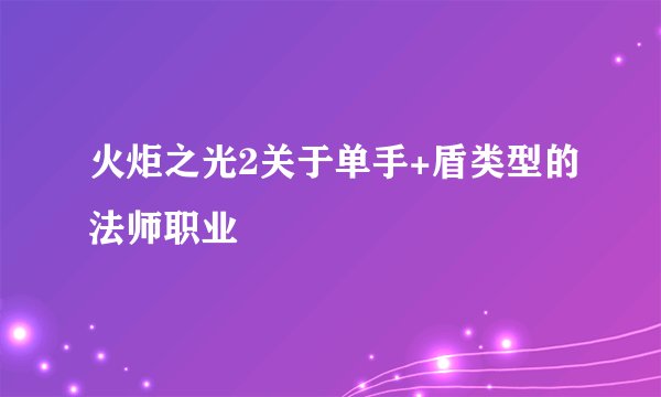火炬之光2关于单手+盾类型的法师职业