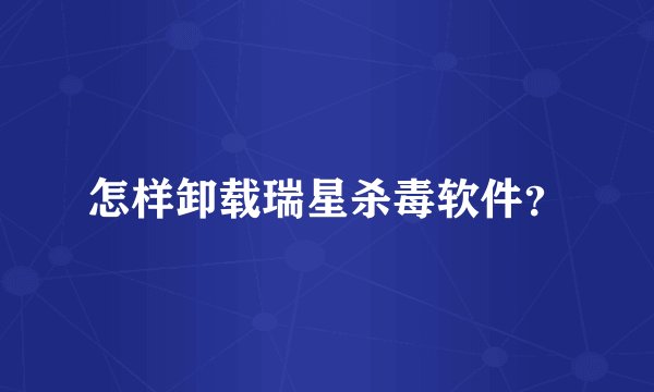 怎样卸载瑞星杀毒软件？