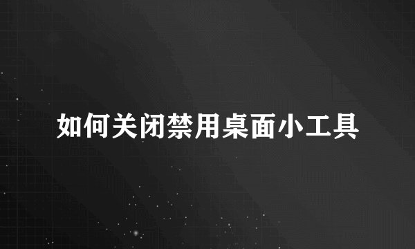 如何关闭禁用桌面小工具