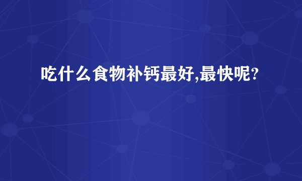 吃什么食物补钙最好,最快呢?