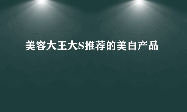 美容大王大S推荐的美白产品