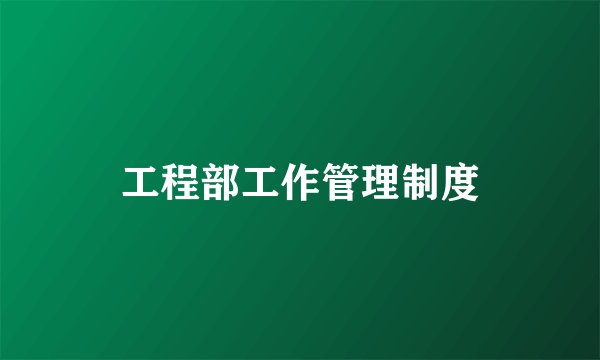 工程部工作管理制度