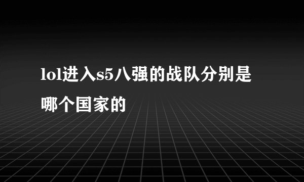 lol进入s5八强的战队分别是哪个国家的