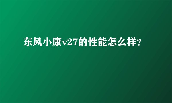 东风小康v27的性能怎么样?