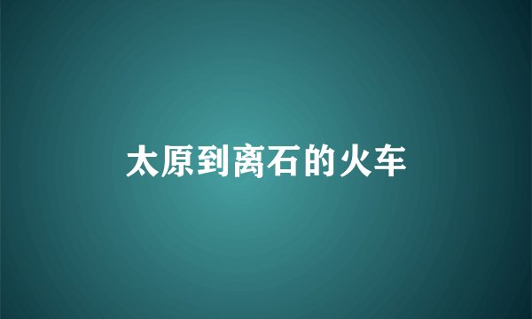 太原到离石的火车